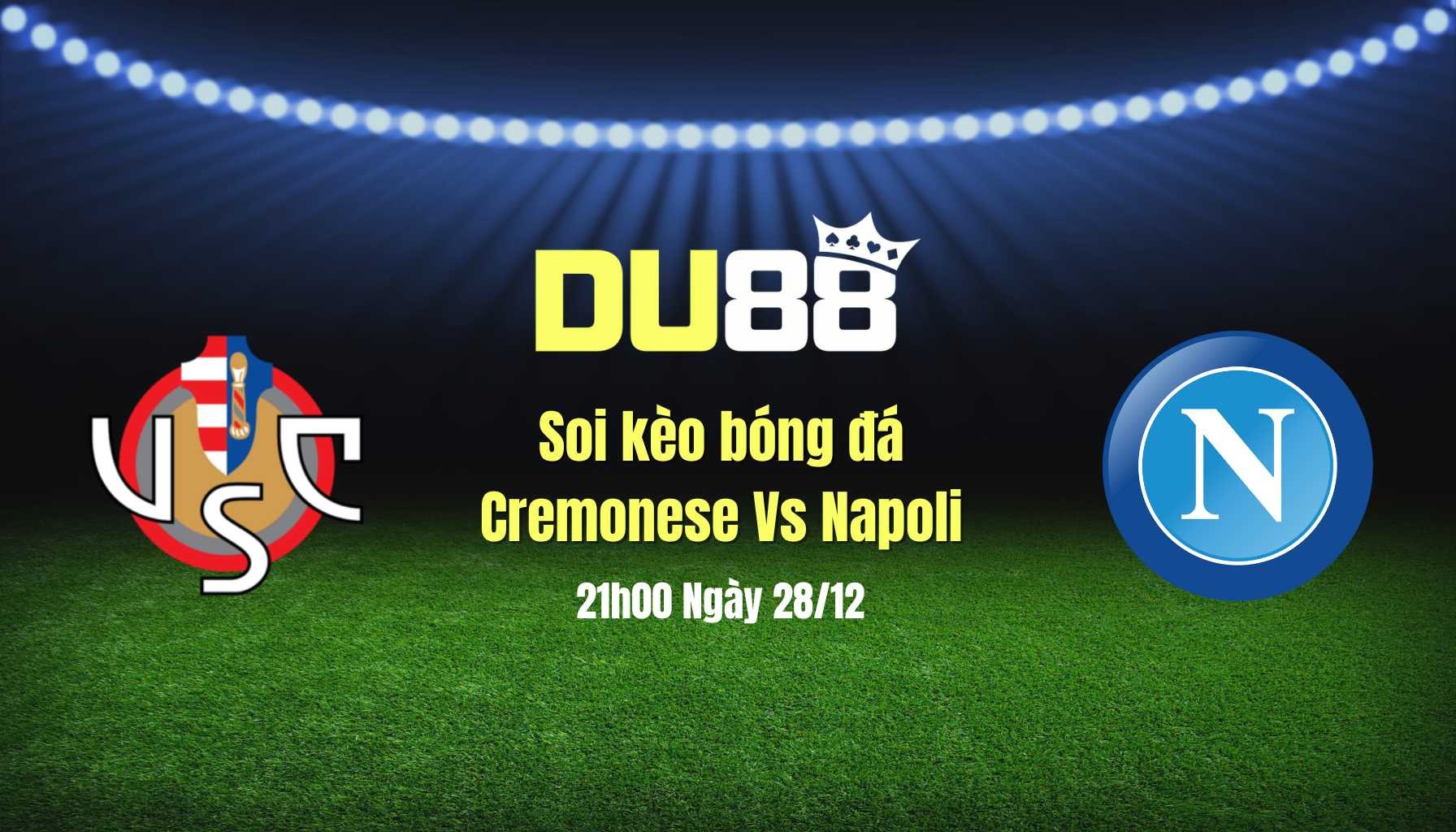 DU88 Soi kèo Cremonese vs Napoli (21h00, 28/12) Serie A: Bản lĩnh nhà Vô địch | DU88